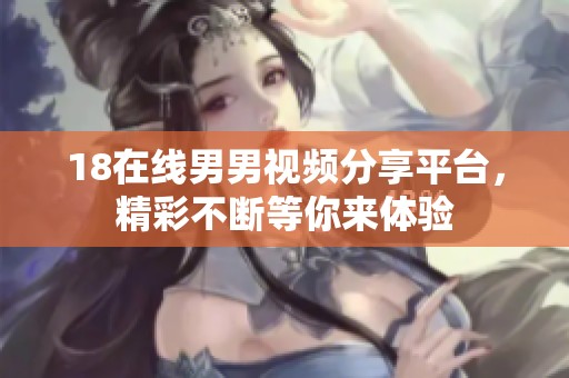 18在线男男视频分享平台，精彩不断等你来体验