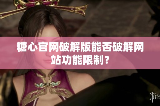 糖心官网破解版能否破解网站功能限制？