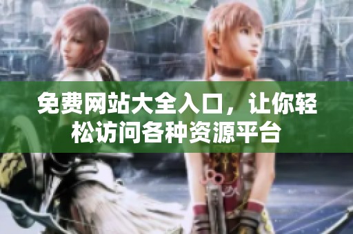 免费网站大全入口，让你轻松访问各种资源平台