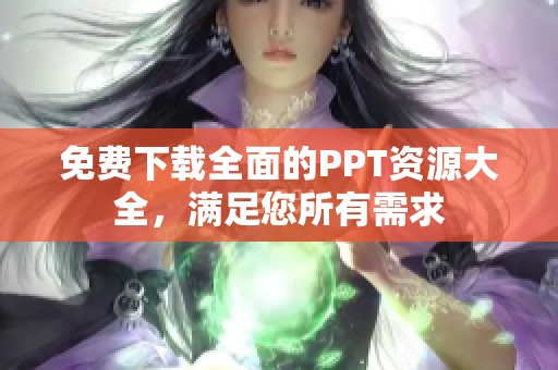 免费下载全面的PPT资源大全，满足您所有需求