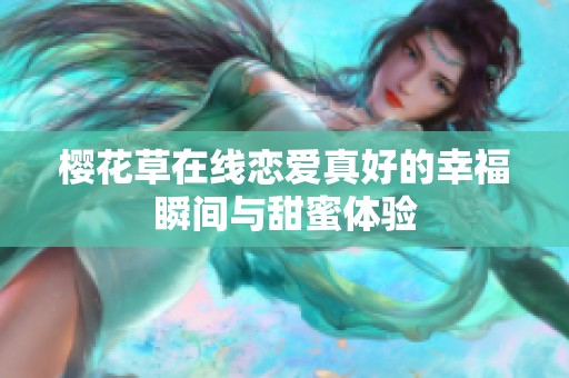 樱花草在线恋爱真好的幸福瞬间与甜蜜体验