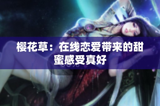 樱花草：在线恋爱带来的甜蜜感受真好