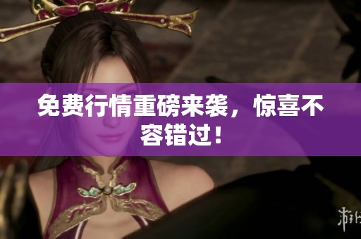 免费行情重磅来袭，惊喜不容错过！