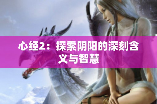心经2：探索阴阳的深刻含义与智慧