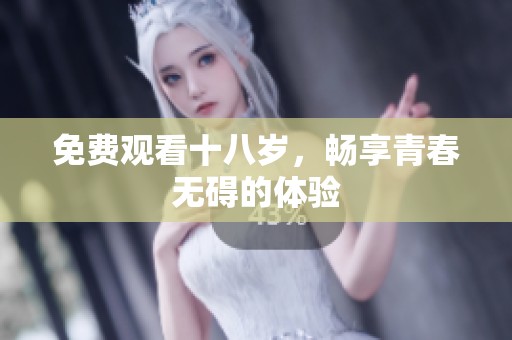 免费观看十八岁，畅享青春无碍的体验