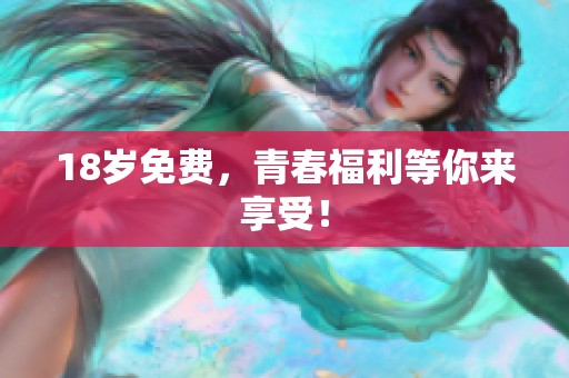 18岁免费，青春福利等你来享受！