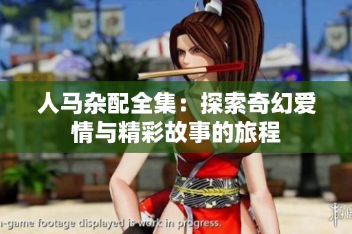 人马杂配全集：探索奇幻爱情与精彩故事的旅程