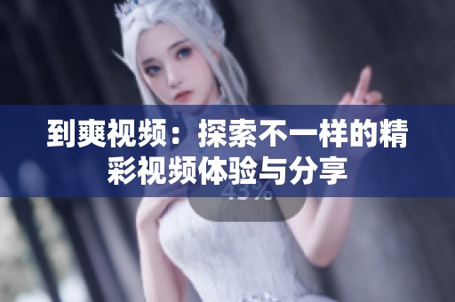到爽视频：探索不一样的精彩视频体验与分享