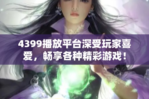 4399播放平台深受玩家喜爱，畅享各种精彩游戏！