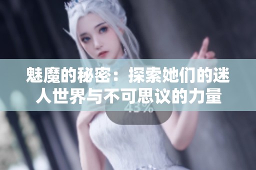魅魔的秘密：探索她们的迷人世界与不可思议的力量