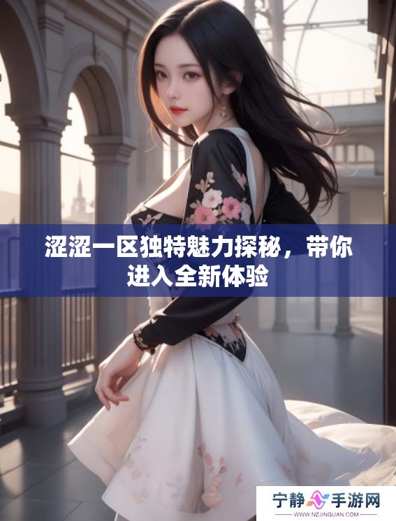 涩涩一区独特魅力探秘，带你进入全新体验