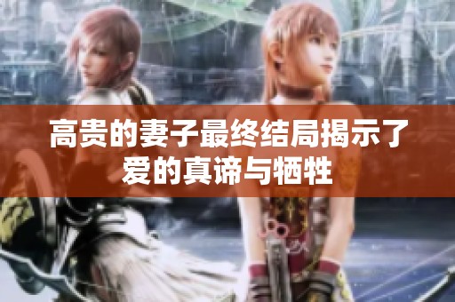 高贵的妻子最终结局揭示了爱的真谛与牺牲