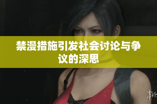 禁漫措施引发社会讨论与争议的深思