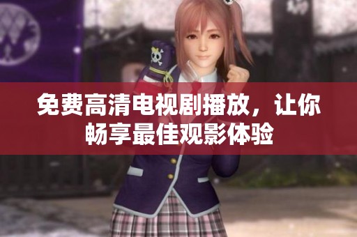 免费高清电视剧播放，让你畅享最佳观影体验