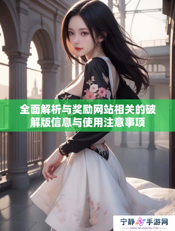 全面解析与奖励网站相关的破解版信息与使用注意事项