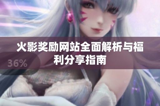 火影奖励网站全面解析与福利分享指南