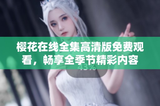 樱花在线全集高清版免费观看，畅享全季节精彩内容