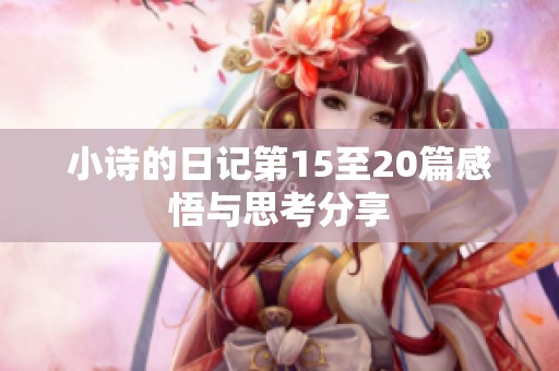 小诗的日记第15至20篇感悟与思考分享