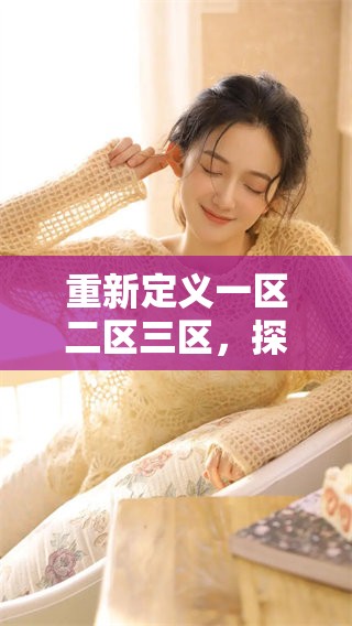 重新定义一区二区三区，探索其广泛应用与影响力