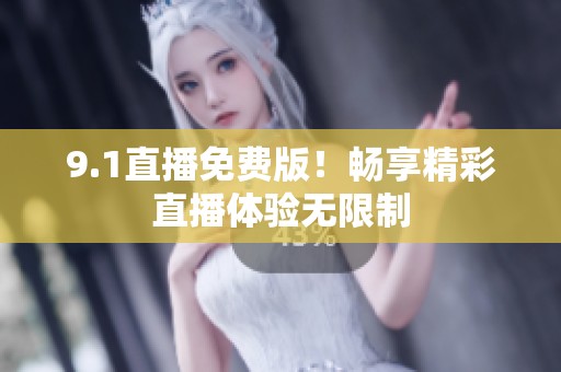 9.1直播免费版！畅享精彩直播体验无限制