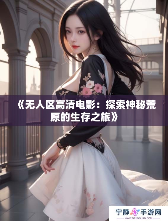 《无人区高清电影：探索神秘荒原的生存之旅》
