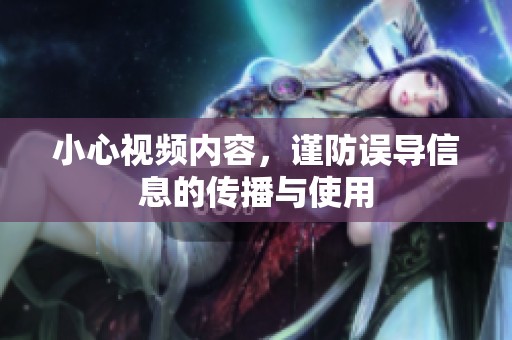 小心视频内容，谨防误导信息的传播与使用