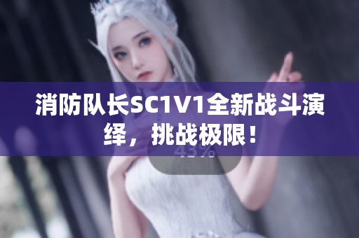 消防队长SC1V1全新战斗演绎，挑战极限！