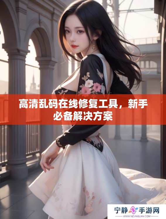 高清乱码在线修复工具，新手必备解决方案