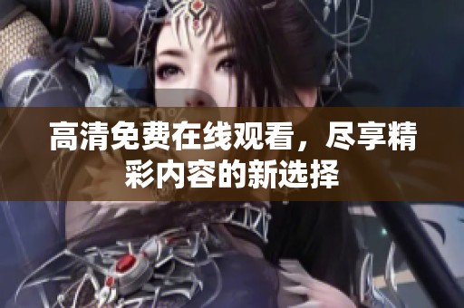 高清免费在线观看，尽享精彩内容的新选择
