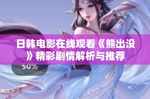 日韩电影在线观看《熊出没》精彩剧情解析与推荐