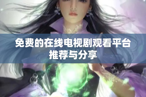 免费的在线电视剧观看平台推荐与分享