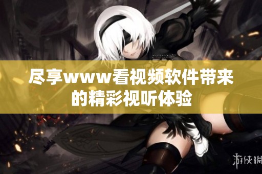 尽享www看视频软件带来的精彩视听体验