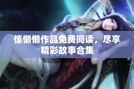 愫懒懒作品免费阅读，尽享精彩故事合集