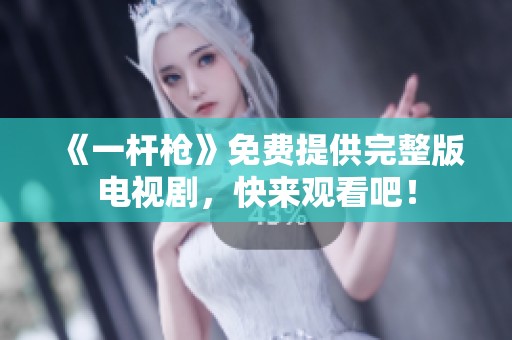 《一杆枪》免费提供完整版电视剧，快来观看吧！