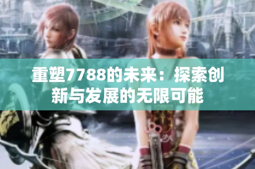 重塑7788的未来：探索创新与发展的无限可能