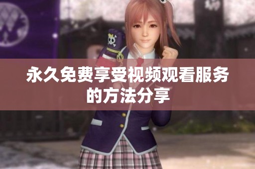 永久免费享受视频观看服务的方法分享