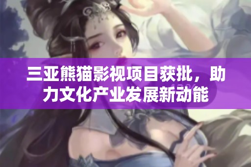 三亚熊猫影视项目获批，助力文化产业发展新动能
