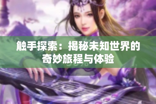 触手探索：揭秘未知世界的奇妙旅程与体验