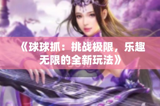 《球球抓：挑战极限，乐趣无限的全新玩法》