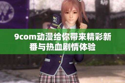 9com动漫给你带来精彩新番与热血剧情体验