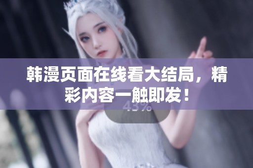 韩漫页面在线看大结局，精彩内容一触即发！