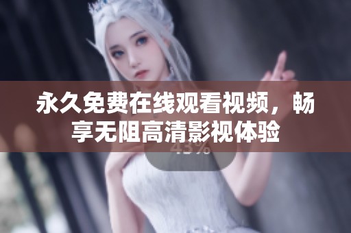 永久免费在线观看视频，畅享无阻高清影视体验