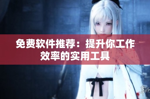 免费软件推荐：提升你工作效率的实用工具