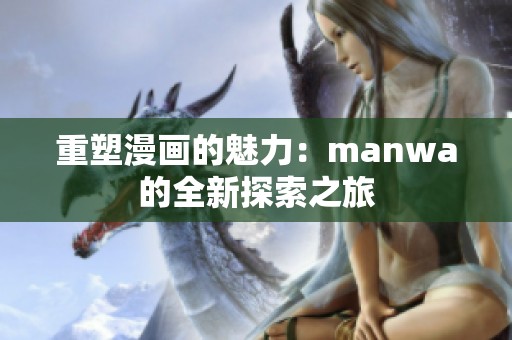 重塑漫画的魅力：manwa的全新探索之旅