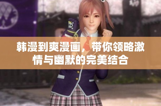 韩漫到爽漫画，带你领略激情与幽默的完美结合