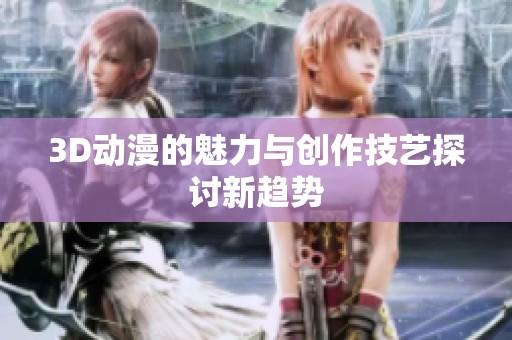3D动漫的魅力与创作技艺探讨新趋势