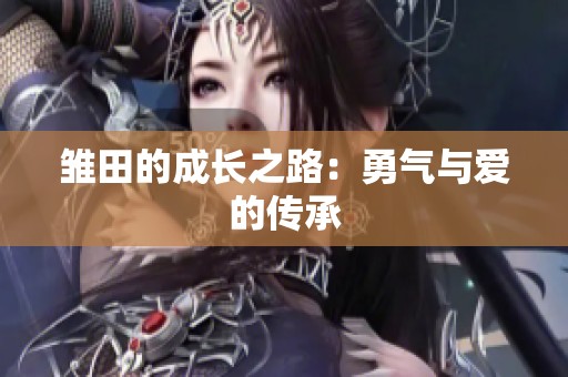 雏田的成长之路：勇气与爱的传承