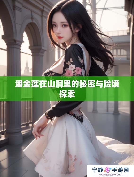潘金莲在山洞里的秘密与险境探索