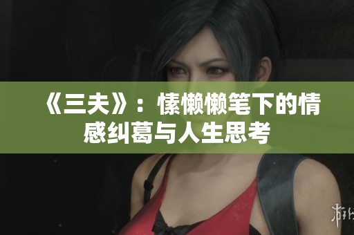 《三夫》：愫懒懒笔下的情感纠葛与人生思考