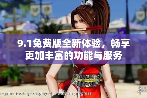 9.1免费版全新体验，畅享更加丰富的功能与服务